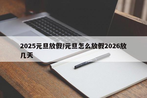 2025元旦放假/元旦怎么放假2026放几天