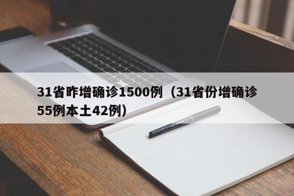 31省昨增确诊1500例（31省份增确诊55例本土42例）