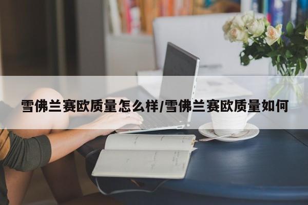 雪佛兰赛欧质量怎么样/雪佛兰赛欧质量如何