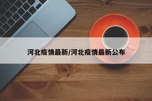 河北疫情最新/河北疫情最新公布