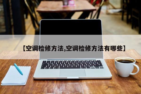 【空调检修方法,空调检修方法有哪些】