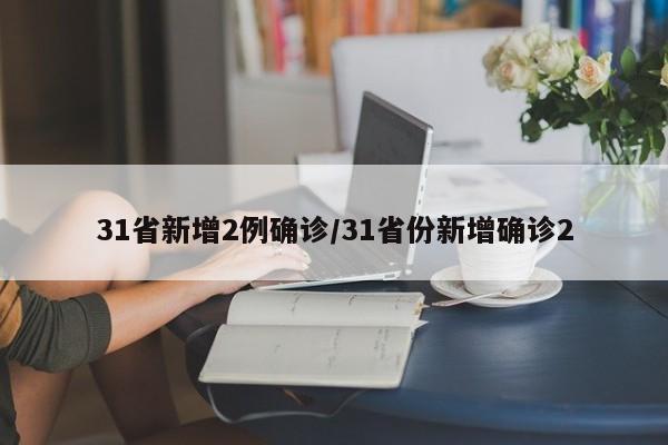 31省新增2例确诊/31省份新增确诊2