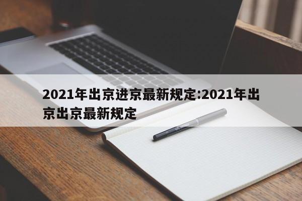 2021年出京进京最新规定:2021年出京出京最新规定