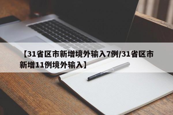 【31省区市新增境外输入7例/31省区市新增11例境外输入】