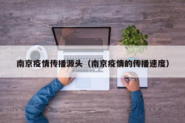 南京疫情传播源头（南京疫情的传播速度）