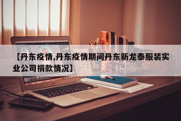 【丹东疫情,丹东疫情期间丹东新龙泰服装实业公司捐款情况】
