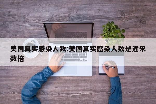 美国真实感染人数:美国真实感染人数是近来数倍
