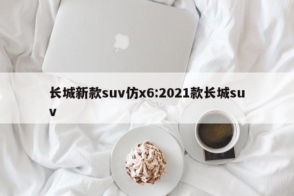 长城新款suv仿x6:2021款长城suv