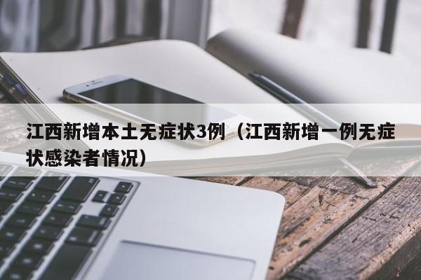 江西新增本土无症状3例（江西新增一例无症状感染者情况）