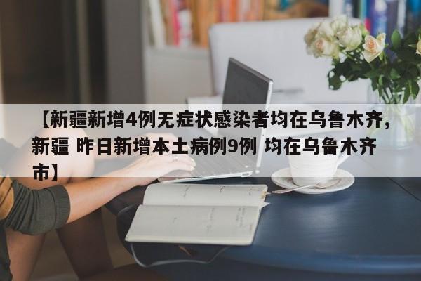 【新疆新增4例无症状感染者均在乌鲁木齐,新疆 昨日新增本土病例9例 均在乌鲁木齐市】
