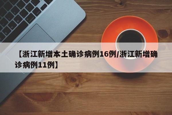 【浙江新增本土确诊病例16例/浙江新增确诊病例11例】