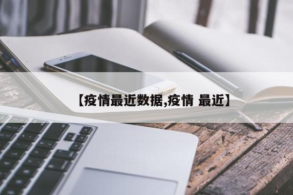 【疫情最近数据,疫情 最近】