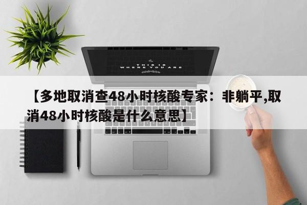 【多地取消查48小时核酸专家：非躺平,取消48小时核酸是什么意思】