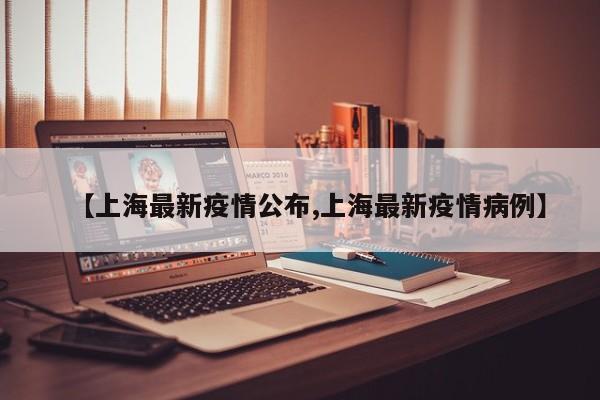 【上海最新疫情公布,上海最新疫情病例】