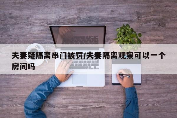 夫妻疑隔离串门被罚/夫妻隔离观察可以一个房间吗