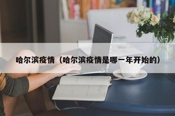 哈尔滨疫情（哈尔滨疫情是哪一年开始的）