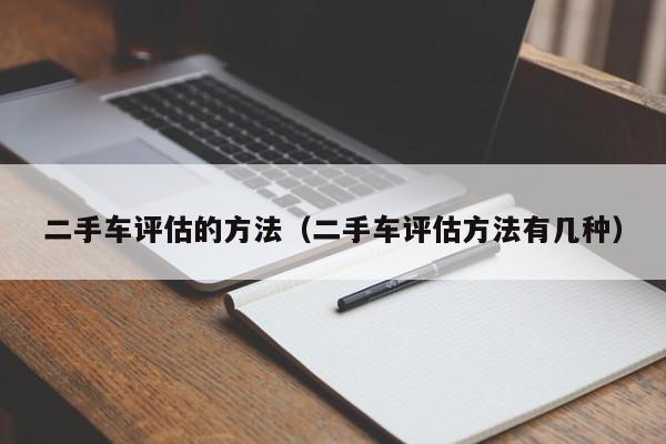 二手车评估的方法（二手车评估方法有几种）