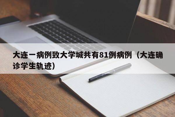 大连一病例致大学城共有81例病例（大连确诊学生轨迹）