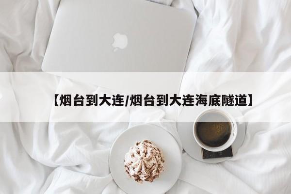 【烟台到大连/烟台到大连海底隧道】