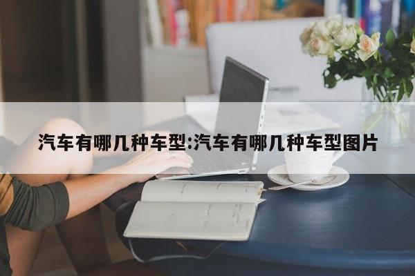 汽车有哪几种车型:汽车有哪几种车型图片
