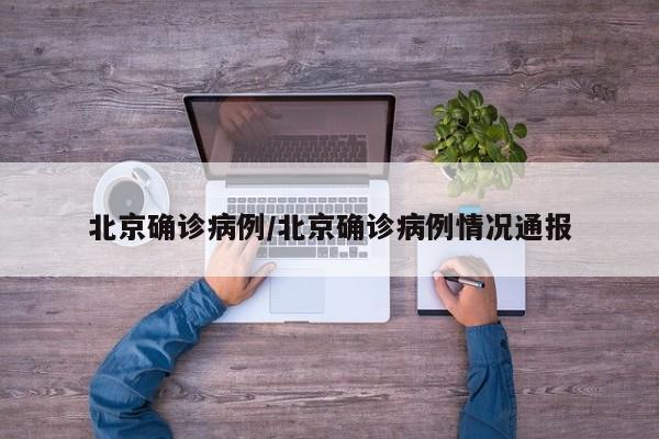 北京确诊病例/北京确诊病例情况通报