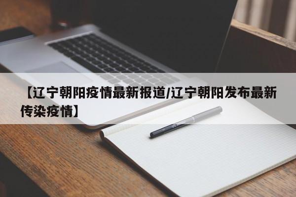 【辽宁朝阳疫情最新报道/辽宁朝阳发布最新传染疫情】