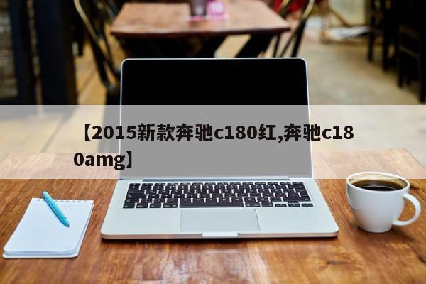 【2015新款奔驰c180红,奔驰c180amg】