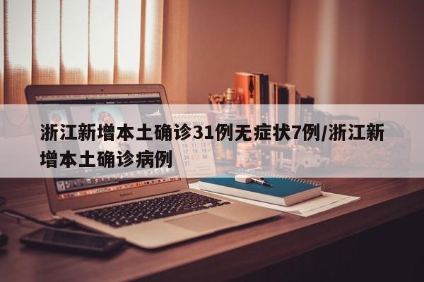 浙江新增本土确诊31例无症状7例/浙江新增本土确诊病例