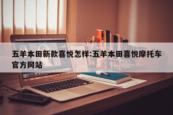 五羊本田新款喜悦怎样:五羊本田喜悦摩托车官方网站