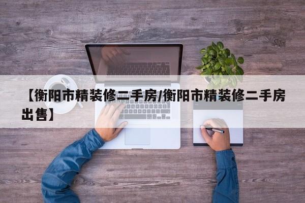 【衡阳市精装修二手房/衡阳市精装修二手房出售】