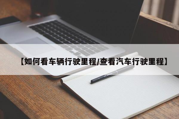 【如何看车辆行驶里程/查看汽车行驶里程】