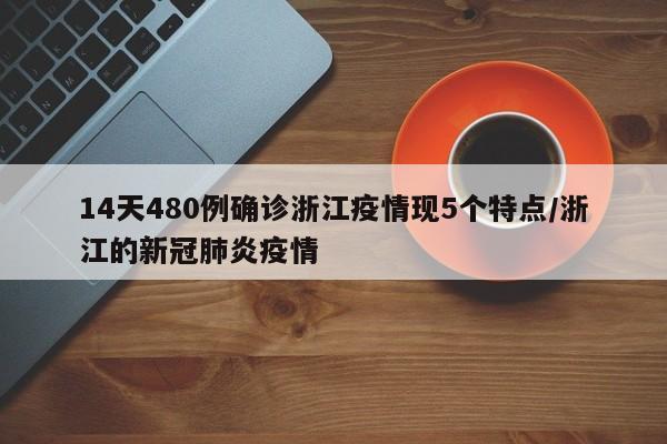 14天480例确诊浙江疫情现5个特点/浙江的新冠肺炎疫情