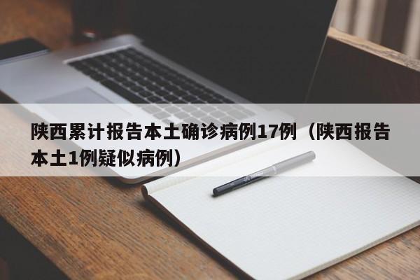 陕西累计报告本土确诊病例17例（陕西报告本土1例疑似病例）