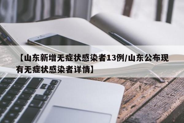 【山东新增无症状感染者13例/山东公布现有无症状感染者详情】
