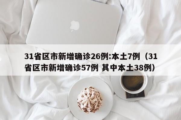 31省区市新增确诊26例:本土7例（31省区市新增确诊57例 其中本土38例）