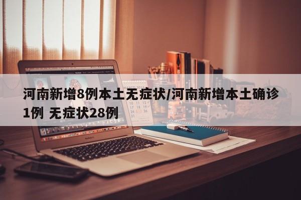河南新增8例本土无症状/河南新增本土确诊1例 无症状28例