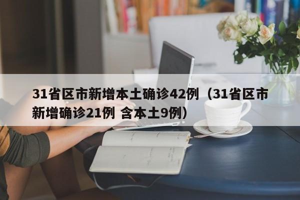 31省区市新增本土确诊42例（31省区市新增确诊21例 含本土9例）