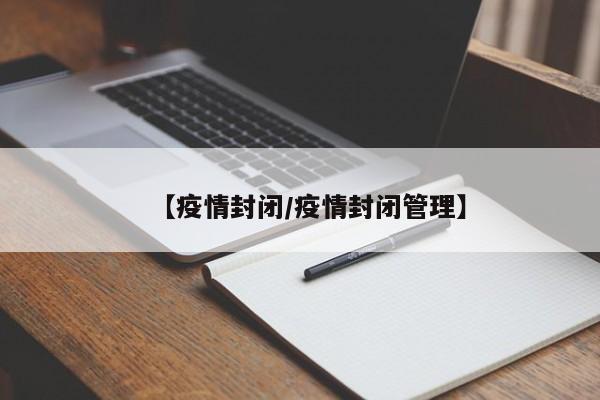 【疫情封闭/疫情封闭管理】