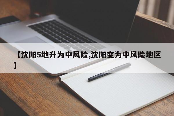【沈阳5地升为中风险,沈阳变为中风险地区】