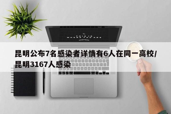 昆明公布7名感染者详情有6人在同一高校/昆明3167人感染