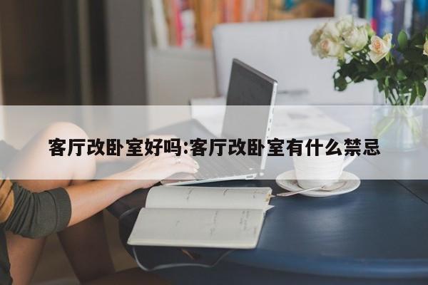 客厅改卧室好吗:客厅改卧室有什么禁忌