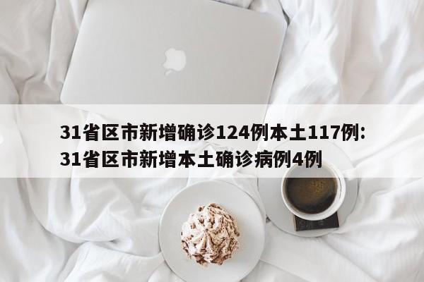 31省区市新增确诊124例本土117例:31省区市新增本土确诊病例4例