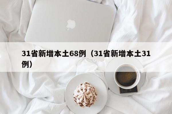 31省新增本土68例（31省新增本土31例）