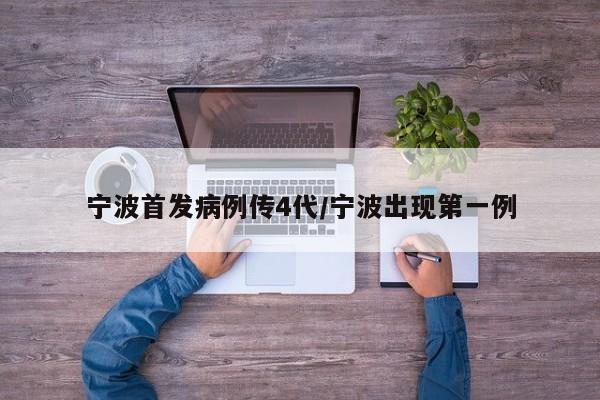 宁波首发病例传4代/宁波出现第一例