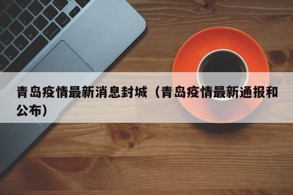 青岛疫情最新消息封城（青岛疫情最新通报和公布）