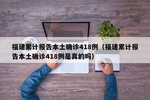 福建累计报告本土确诊418例（福建累计报告本土确诊418例是真的吗）