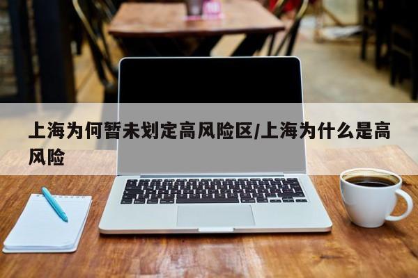 上海为何暂未划定高风险区/上海为什么是高风险