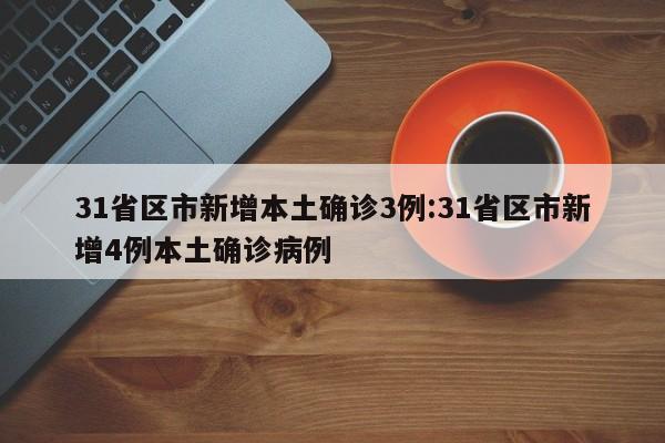 31省区市新增本土确诊3例:31省区市新增4例本土确诊病例