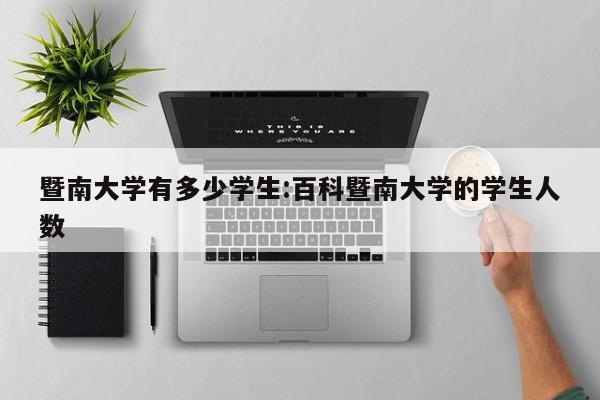暨南大学有多少学生:百科暨南大学的学生人数