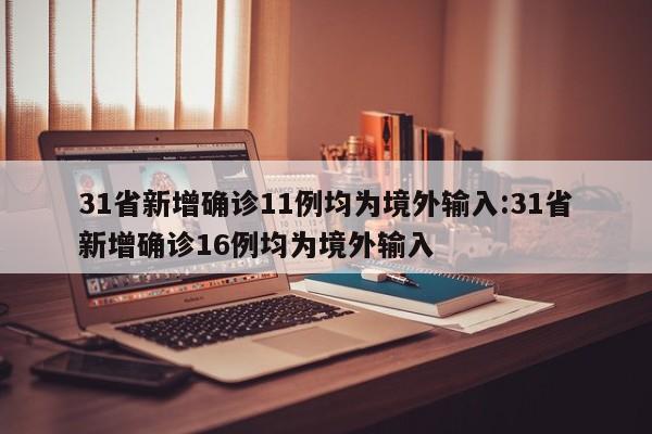 31省新增确诊11例均为境外输入:31省新增确诊16例均为境外输入